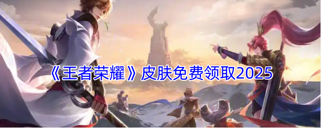 《王者榮耀》皮膚免費(fèi)領(lǐng)取2025
